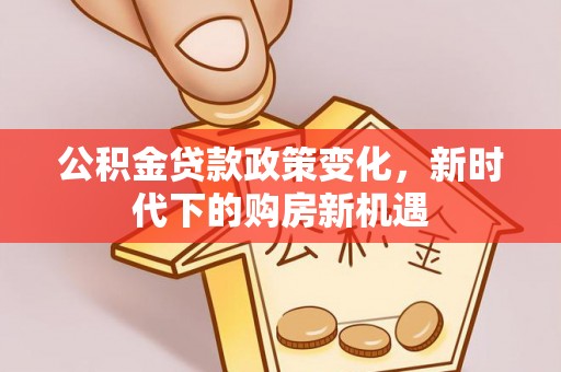 硚口公积金贷款政策变化，新时代下的购房新机遇