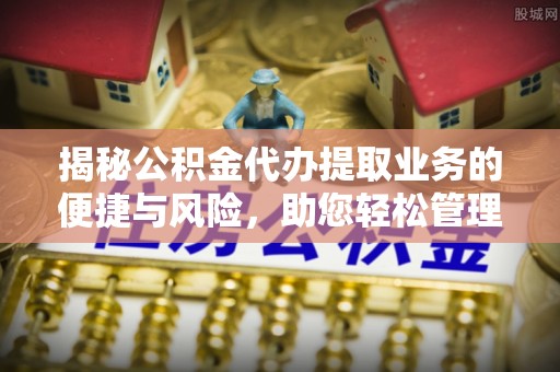 硚口揭秘公积金代办提取业务的便捷与风险，助您轻松管理财务