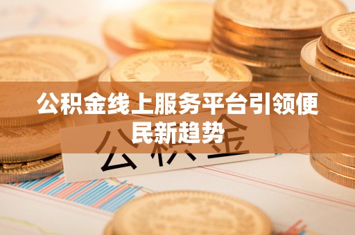 硚口公积金线上服务平台引领便民新趋势