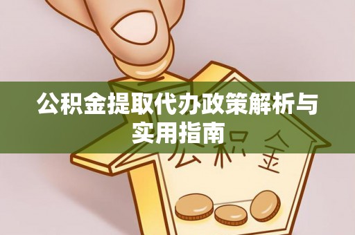 硚口公积金提取代办政策解析与实用指南