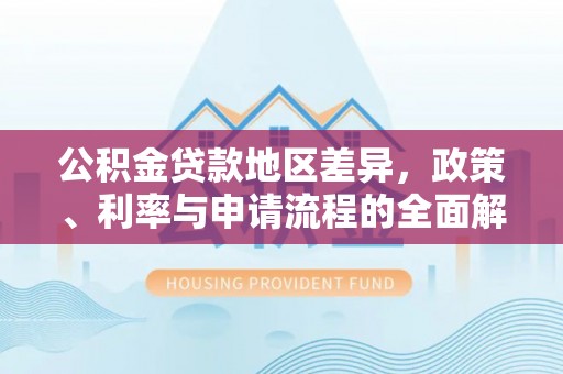 硚口公积金贷款地区差异，政策、利率与申请流程的全面解析