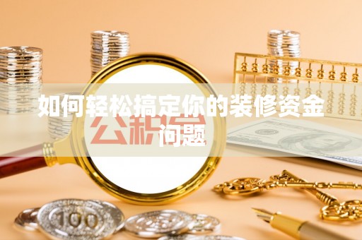 硚口如何轻松搞定你的装修资金问题