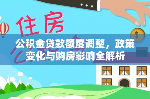 硚口公积金贷款额度调整，政策变化与购房影响全解析