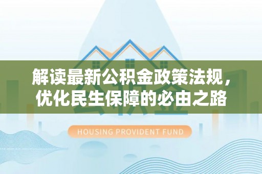 硚口解读最新公积金政策法规，优化民生保障的必由之路