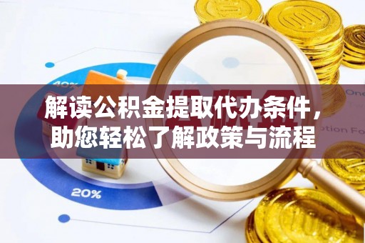 硚口解读公积金提取代办条件，助您轻松了解政策与流程