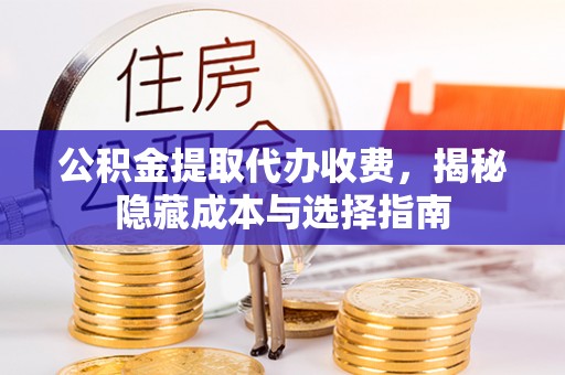 硚口公积金提取代办收费，揭秘隐藏成本与选择指南