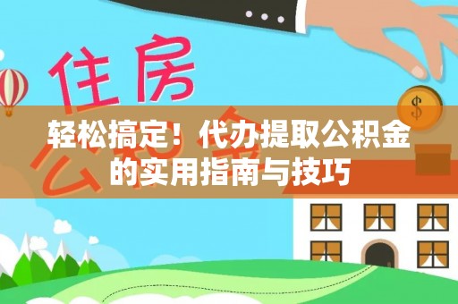 硚口轻松搞定！代办提取公积金的实用指南与技巧