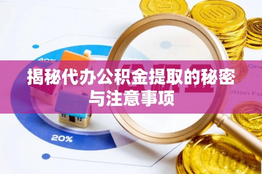 硚口揭秘代办公积金提取的秘密与注意事项