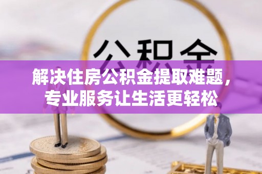 硚口解决住房公积金提取难题，专业服务让生活更轻松