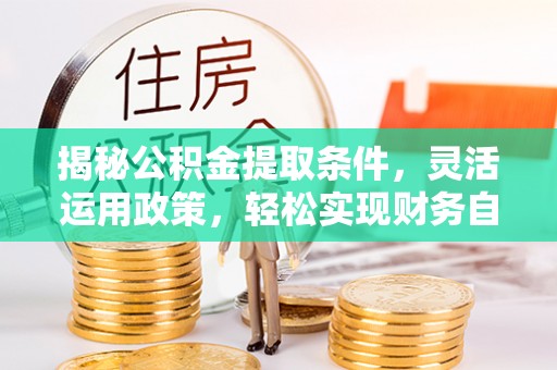 硚口揭秘公积金提取条件，灵活运用政策，轻松实现财务自由