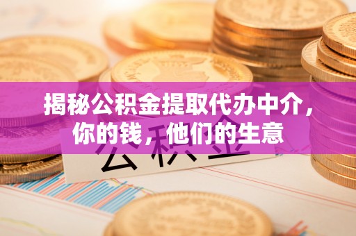 硚口揭秘公积金提取代办中介，你的钱，他们的生意