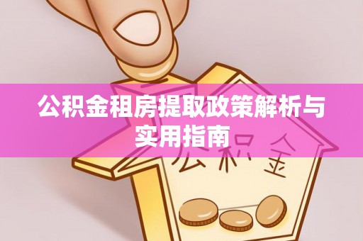 硚口公积金租房提取政策解析与实用指南