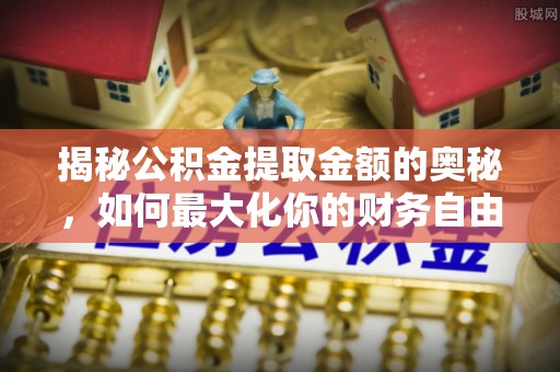 硚口揭秘公积金提取金额的奥秘，如何最大化你的财务自由