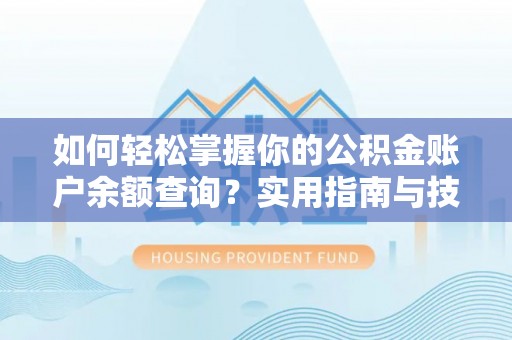 硚口如何轻松掌握你的公积金账户余额查询？实用指南与技巧