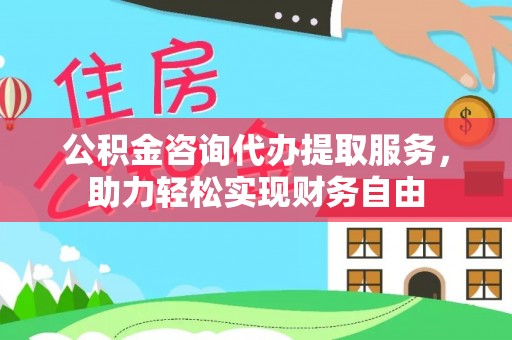 硚口公积金咨询代办提取服务，助力轻松实现财务自由