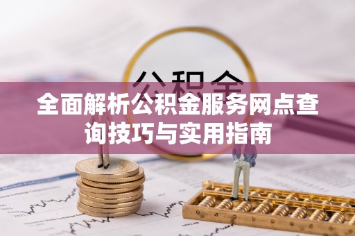 硚口全面解析公积金服务网点查询技巧与实用指南