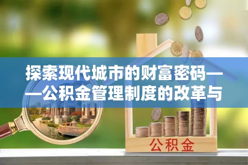 硚口探索现代城市的财富密码——公积金管理制度的改革与未来