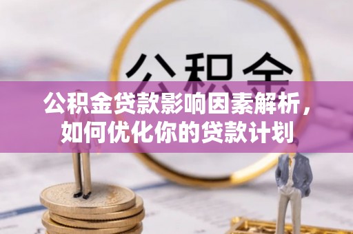 硚口公积金贷款影响因素解析，如何优化你的贷款计划