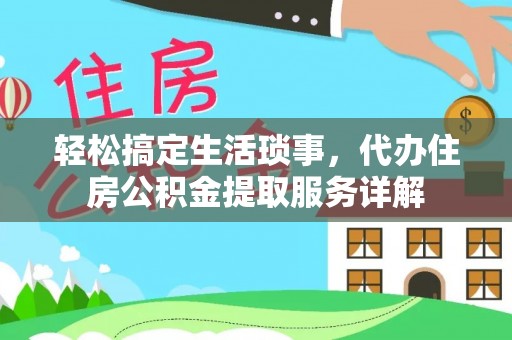 硚口轻松搞定生活琐事，代办住房公积金提取服务详解