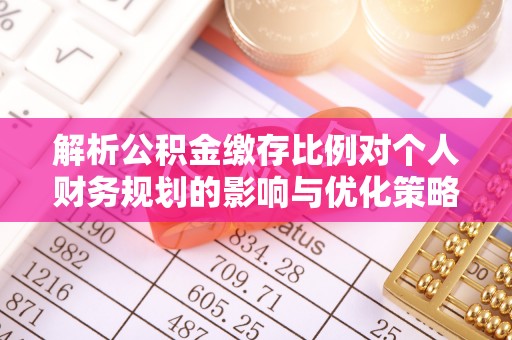 硚口解析公积金缴存比例对个人财务规划的影响与优化策略