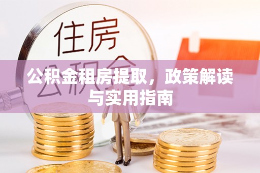 硚口公积金租房提取，政策解读与实用指南