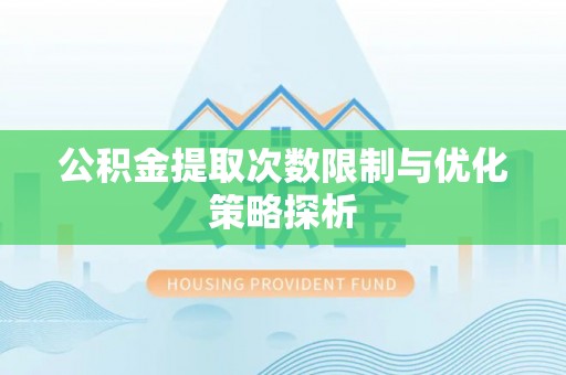 硚口公积金提取次数限制与优化策略探析
