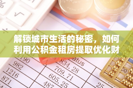 硚口解锁城市生活的秘密，如何利用公积金租房提取优化财务规划