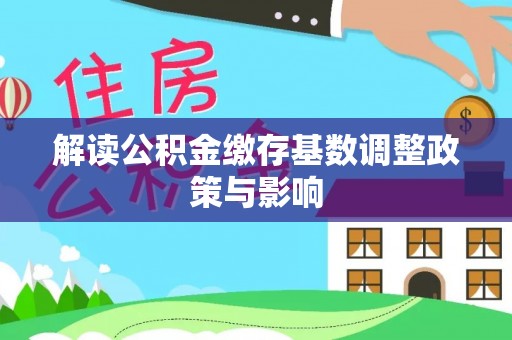 硚口解读公积金缴存基数调整政策与影响