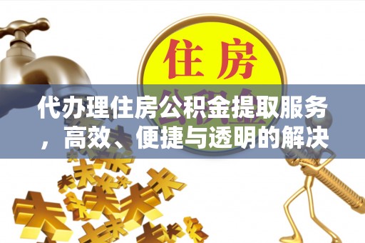 硚口代办理住房公积金提取服务，高效、便捷与透明的解决方案