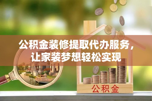 硚口公积金装修提取代办服务，让家装梦想轻松实现