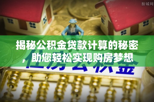 硚口揭秘公积金贷款计算的秘密，助您轻松实现购房梦想