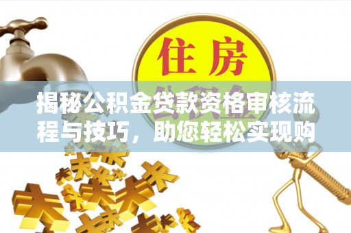 硚口揭秘公积金贷款资格审核流程与技巧，助您轻松实现购房梦想