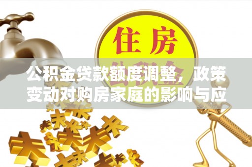 硚口公积金贷款额度调整，政策变动对购房家庭的影响与应对策略