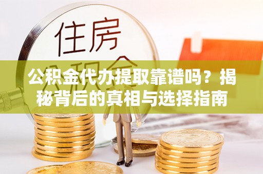 硚口公积金代办提取靠谱吗？揭秘背后的真相与选择指南