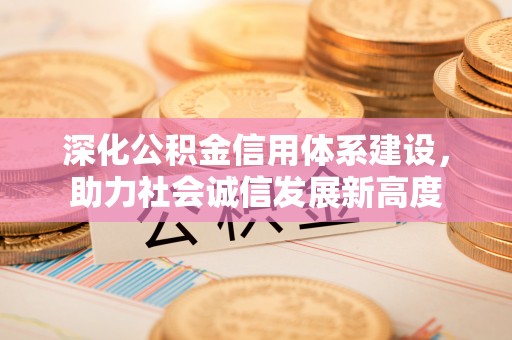 硚口深化公积金信用体系建设，助力社会诚信发展新高度