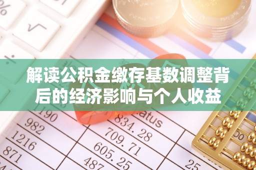 硚口解读公积金缴存基数调整背后的经济影响与个人收益