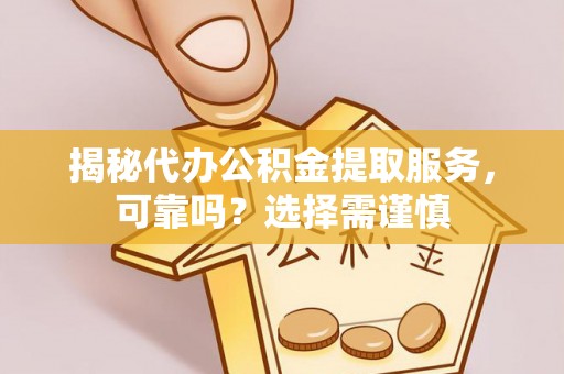 硚口揭秘代办公积金提取服务，可靠吗？选择需谨慎