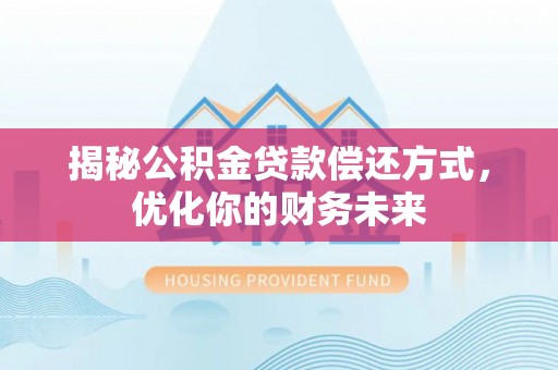 硚口揭秘公积金贷款偿还方式，优化你的财务未来