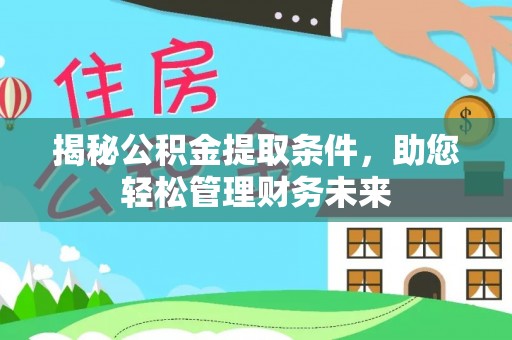 硚口揭秘公积金提取条件，助您轻松管理财务未来