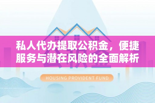 硚口私人代办提取公积金，便捷服务与潜在风险的全面解析