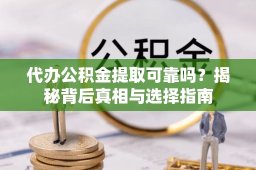 硚口代办公积金提取可靠吗？揭秘背后真相与选择指南