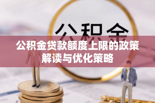 硚口公积金贷款额度上限的政策解读与优化策略