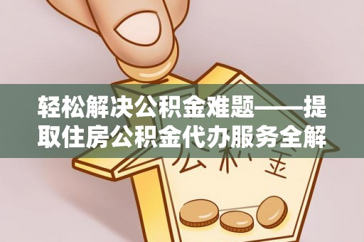 硚口轻松解决公积金难题——提取住房公积金代办服务全解析