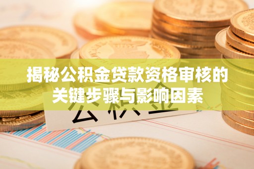 硚口揭秘公积金贷款资格审核的关键步骤与影响因素