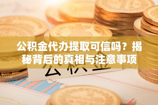 硚口公积金代办提取可信吗？揭秘背后的真相与注意事项