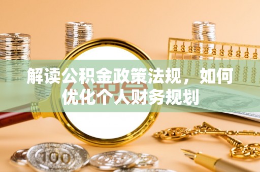 硚口解读公积金政策法规，如何优化个人财务规划