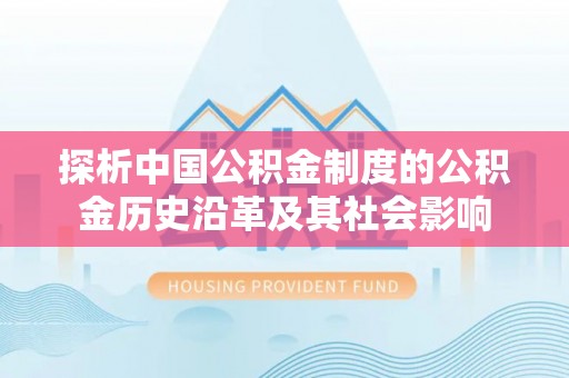 硚口探析中国公积金制度的公积金历史沿革及其社会影响