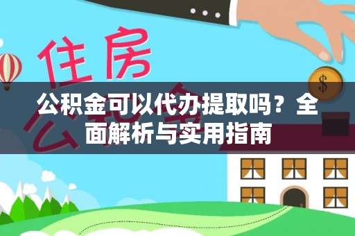 硚口公积金可以代办提取吗？全面解析与实用指南