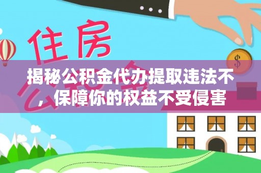硚口揭秘公积金代办提取违法不，保障你的权益不受侵害