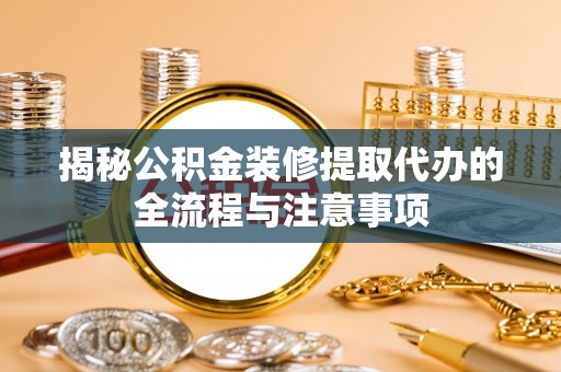 硚口揭秘公积金装修提取代办的全流程与注意事项